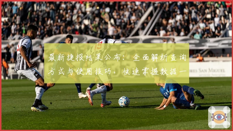 最新捷报结果公布：全面解析查询方式与使用技巧，快速掌握数据一手信息