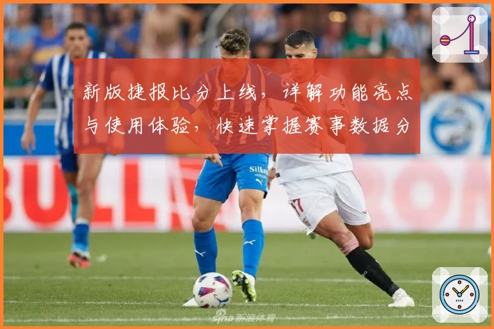 新版捷报比分上线,详解功能亮点与使用体验,快速掌握赛事数据分析秘诀